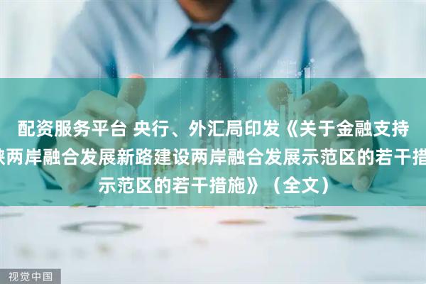 配资服务平台 央行、外汇局印发《关于金融支持福建探索海峡两岸融合发展新路建设两岸融合发展示范区的若干措施》（全文）