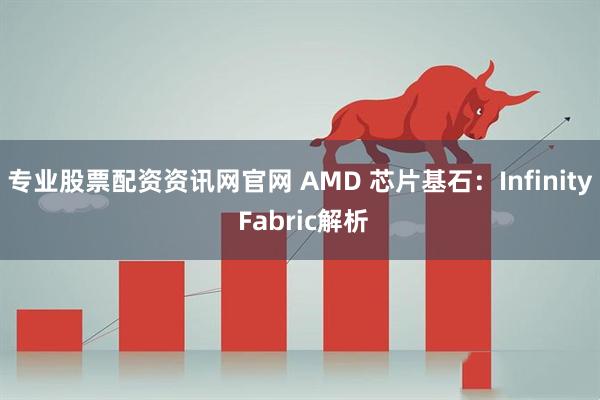 专业股票配资资讯网官网 AMD 芯片基石：Infinity Fabric解析
