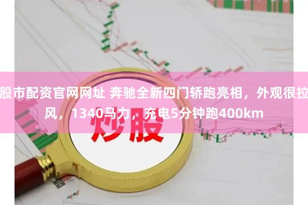 股市配资官网网址 奔驰全新四门轿跑亮相，外观很拉风，1340马力，充电5分钟跑400km