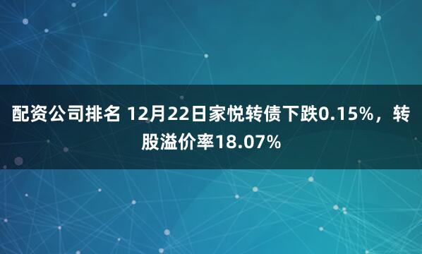 配资公司排名 12月22日家悦转债下跌0.15%，转股溢价率18.07%
